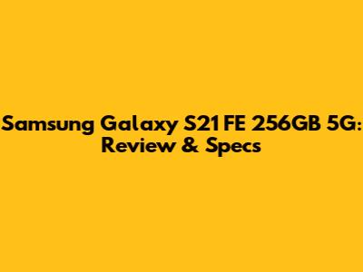 Samsung Galaxy S21 FE 256GB 5G: Review & Specs