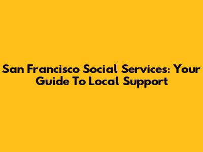San Francisco Social Services: Your Guide To Local Support