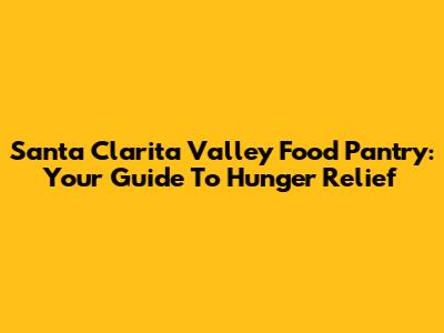 Santa Clarita Valley Food Pantry: Your Guide To Hunger Relief