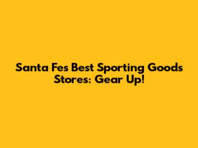Santa Fe's Best Sporting Goods Stores: Gear Up!
