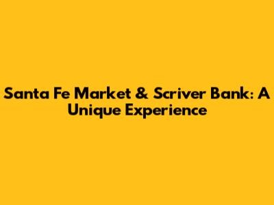 Santa Fe Market & Scriver Bank: A Unique Experience