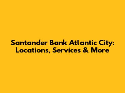 Santander Bank Atlantic City: Locations, Services & More