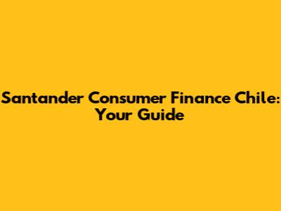 Santander Consumer Finance Chile: Your Guide