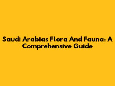 Saudi Arabia's Flora And Fauna: A Comprehensive Guide