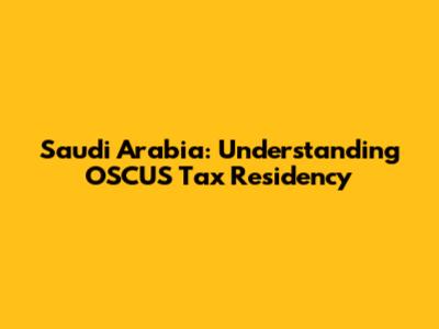 Saudi Arabia: Understanding OSCUS Tax Residency