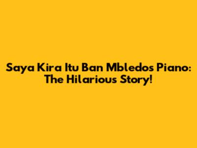 Saya Kira Itu Ban Mbledos Piano: The Hilarious Story!
