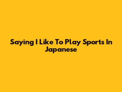 Saying "I Like To Play Sports" In Japanese