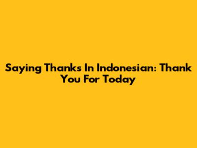Saying Thanks In Indonesian: 'Thank You For Today'