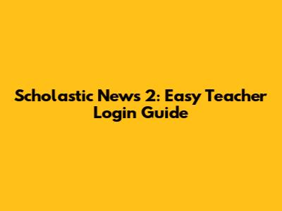 Scholastic News 2: Easy Teacher Login Guide