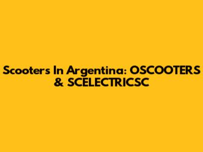 Scooters In Argentina: OSCOOTERS & SCELECTRICSC