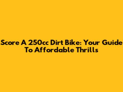 Score A 250cc Dirt Bike: Your Guide To Affordable Thrills