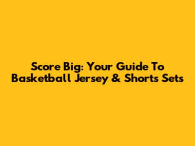 Score Big: Your Guide To Basketball Jersey & Shorts Sets