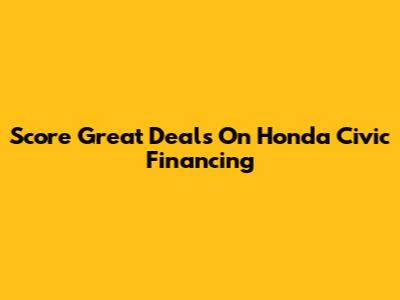 Score Great Deals On Honda Civic Financing