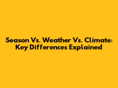 Season Vs. Weather Vs. Climate: Key Differences Explained