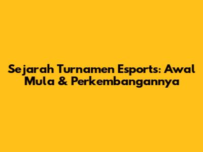 Sejarah Turnamen Esports: Awal Mula & Perkembangannya