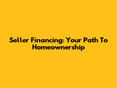 Seller Financing: Your Path To Homeownership