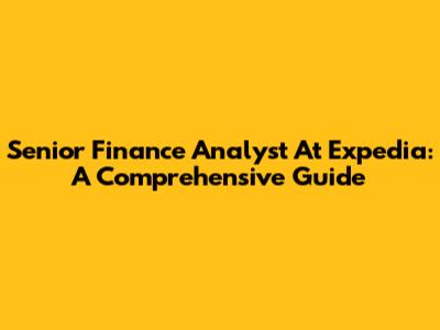 Senior Finance Analyst At Expedia: A Comprehensive Guide