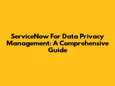ServiceNow For Data Privacy Management: A Comprehensive Guide