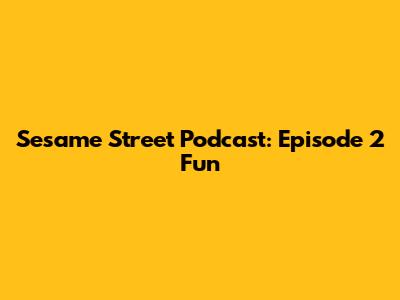 Sesame Street Podcast: Episode 2 Fun