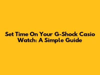 Set Time On Your G-Shock Casio Watch: A Simple Guide