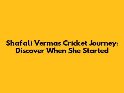 Shafali Verma's Cricket Journey: Discover When She Started