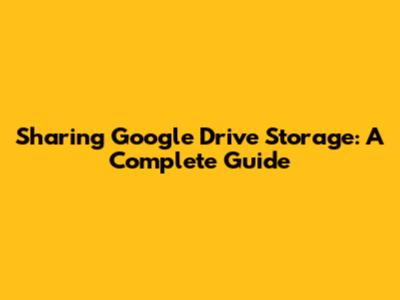 Sharing Google Drive Storage: A Complete Guide