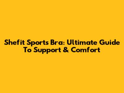 Shefit Sports Bra: Ultimate Guide To Support & Comfort