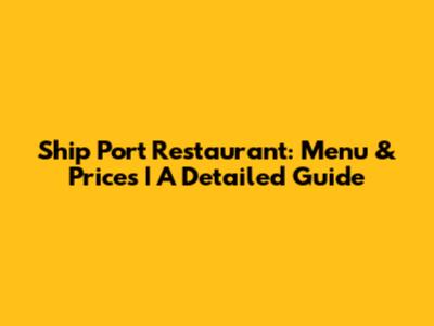 Ship Port Restaurant: Menu & Prices | A Detailed Guide
