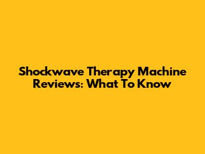 Shockwave Therapy Machine Reviews: What To Know