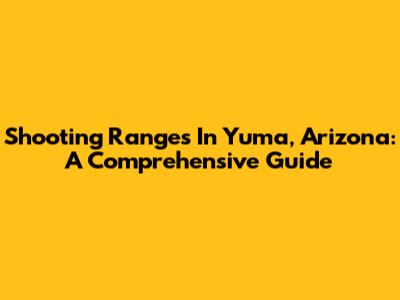 Shooting Ranges In Yuma, Arizona: A Comprehensive Guide