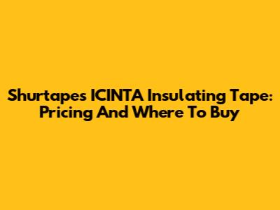Shurtape's ICINTA Insulating Tape: Pricing And Where To Buy