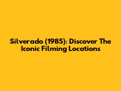 Silverado (1985): Discover The Iconic Filming Locations