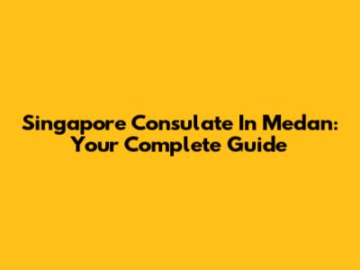 Singapore Consulate In Medan: Your Complete Guide