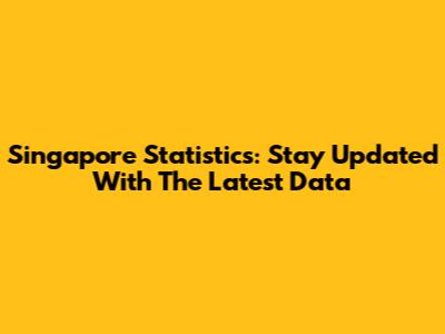 Singapore Statistics: Stay Updated With The Latest Data