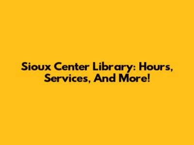Sioux Center Library: Hours, Services, And More!