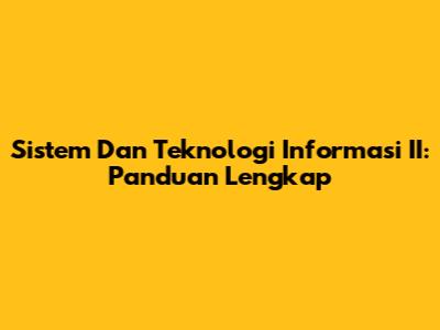 Sistem Dan Teknologi Informasi II: Panduan Lengkap
