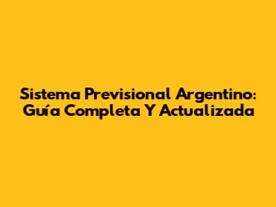 Sistema Previsional Argentino: Guía Completa Y Actualizada