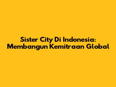Sister City Di Indonesia: Membangun Kemitraan Global