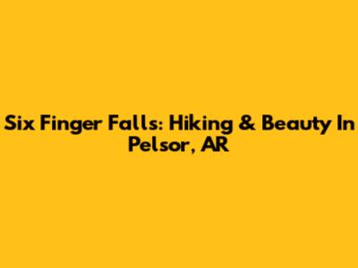 Six Finger Falls: Hiking & Beauty In Pelsor, AR