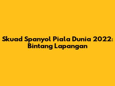 Skuad Spanyol Piala Dunia 2022: Bintang Lapangan