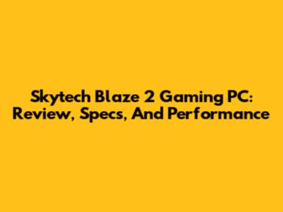 Skytech Blaze 2 Gaming PC: Review, Specs, And Performance