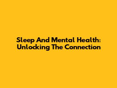 Sleep And Mental Health: Unlocking The Connection
