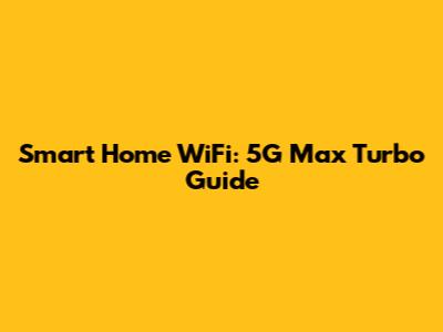 Smart Home WiFi: 5G Max Turbo Guide