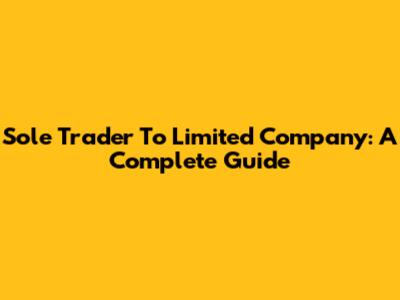 Sole Trader To Limited Company: A Complete Guide