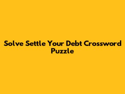 Solve 'Settle Your Debt' Crossword Puzzle