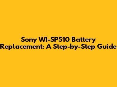 Sony WI-SP510 Battery Replacement: A Step-by-Step Guide