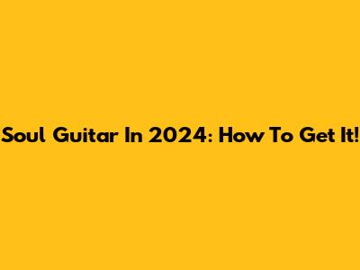 Soul Guitar In 2024: How To Get It!