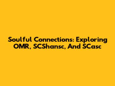Soulful Connections: Exploring OMR, SCShansc, And SCasc