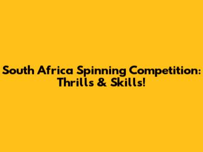 South Africa Spinning Competition: Thrills & Skills!