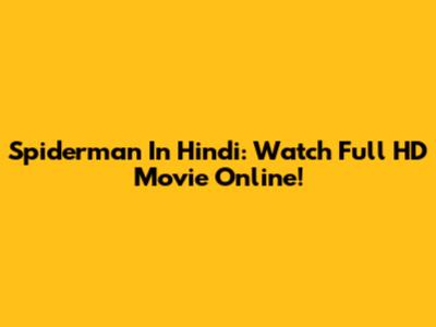 Spiderman In Hindi: Watch Full HD Movie Online!